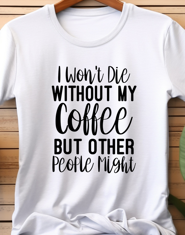 I Won't Die Without My Coffee But Other People Might - Coffee - DTF Transfer