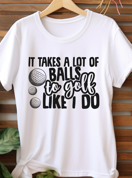 It Takes A Lot Of Balls To Golf Like I Do - Golf - DTF Transfer