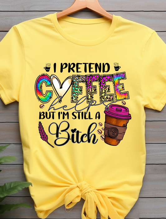 I Pretend Coffee Help But I'm Still A Bitch- Coffee - DTF Transfer