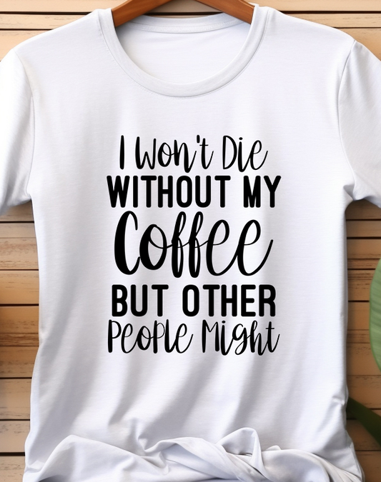 I Won't Die Without My Coffee But Other People Might - Coffee - DTF Transfer