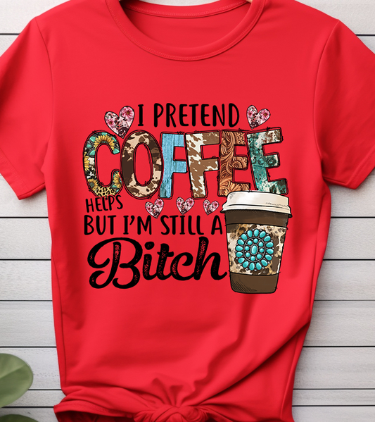 I Pretend Coffee Help But I'm Still A Bitch- Coffee - DTF Transfer