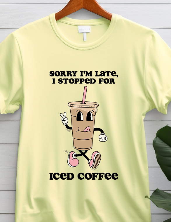 Sorry I'm Late I Stopped For Iced Coffee - Coffee - DTF Transfer