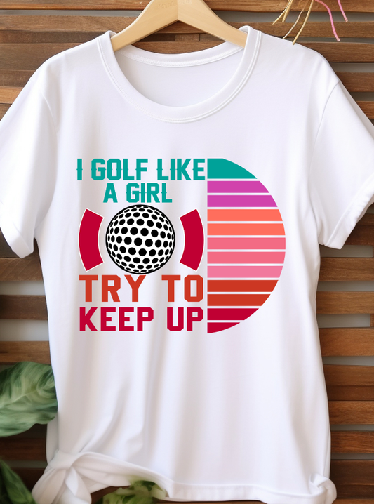 I Golf Like A Girl Try To Keep Up - Golf - DTF Transfer