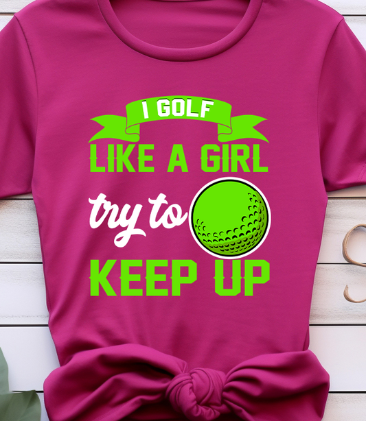 I Golf Like A Girl Try To Keep Up - Golf - DTF Transfer