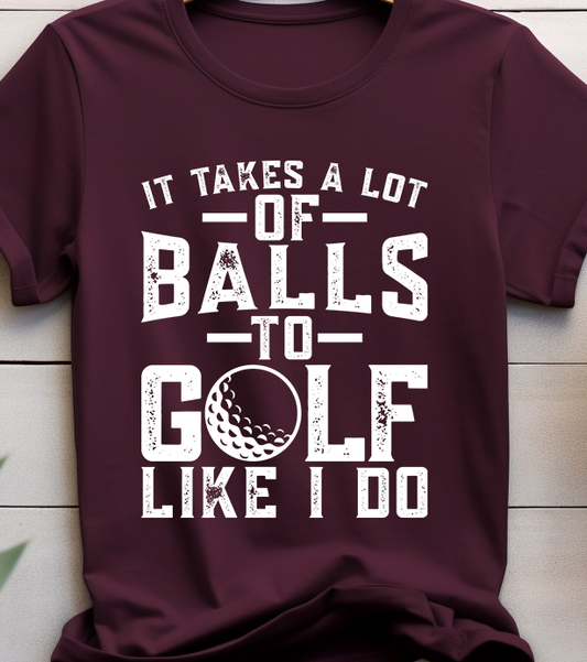 I Take a lot Of Balls To Golf Like I Do - Golf - DTF Transfer