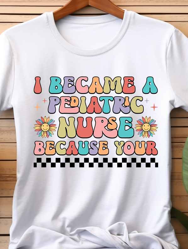 I Become A Pediatric Nurse Because Your - Nurse - DTF Transfer